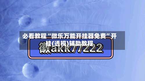 必看教程“微乐万能开挂器免费	”开挂(透视)辅助教程-第2张图片