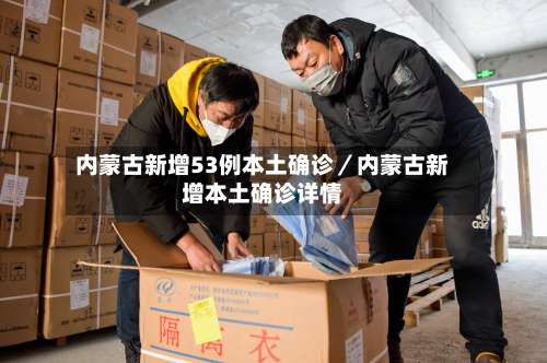 内蒙古新增53例本土确诊／内蒙古新增本土确诊详情-第1张图片