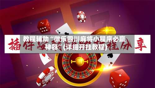 教程辅助“微乐四川麻将小程序必赢神器	”(详细开挂教程)-第1张图片