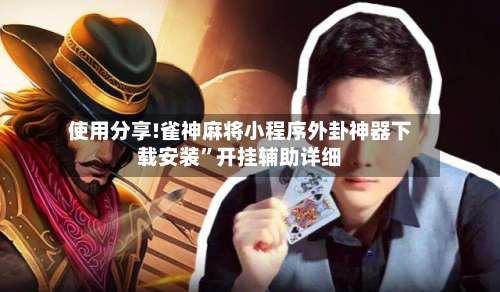 使用分享!雀神麻将小程序外卦神器下载安装”开挂辅助详细-第3张图片