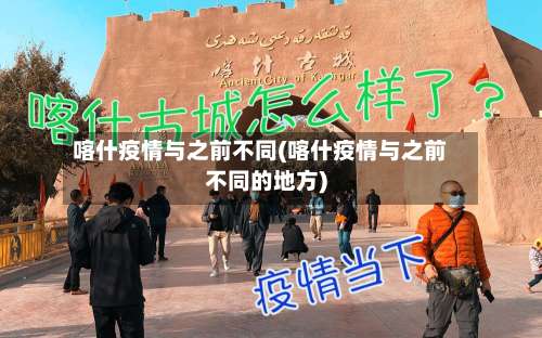 喀什疫情与之前不同(喀什疫情与之前不同的地方)-第3张图片