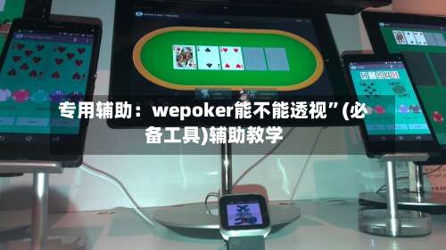 专用辅助：wepoker能不能透视”(必备工具)辅助教学-第2张图片