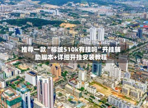 推荐一款“榕城510k有挂吗”开挂辅助脚本+详细开挂安装教程-第1张图片