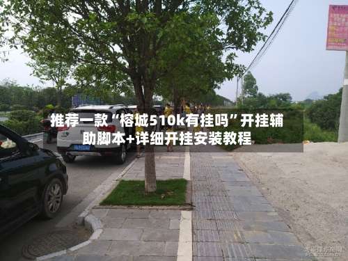 推荐一款“榕城510k有挂吗”开挂辅助脚本+详细开挂安装教程-第3张图片