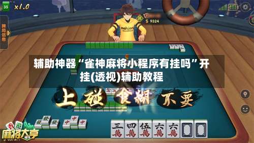 辅助神器“雀神麻将小程序有挂吗”开挂(透视)辅助教程-第3张图片