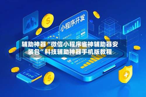 辅助神器“微信小程序雀神辅助器安装包”科技辅助神器手机版教程-第1张图片