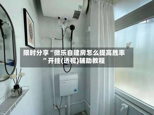 限时分享“微乐自建房怎么提高胜率”开挂(透视)辅助教程-第1张图片