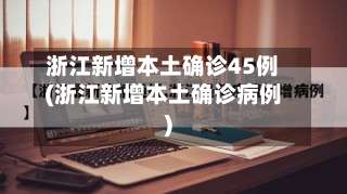 浙江新增本土确诊45例(浙江新增本土确诊病例)-第2张图片