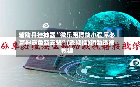 辅助开挂神器“微乐跑得快小程序必赢神器免费安装	”(透视挂)辅助透视教程-第1张图片