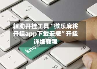 辅助开挂工具“微乐麻将开挂app下载安装”开挂详细教程-第2张图片