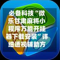 必备科技“微乐甘肃麻将小程序万能开挂器下载安装”详细透视辅助方法-第1张图片