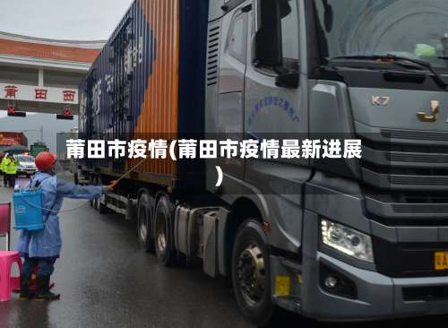 莆田市疫情(莆田市疫情最新进展)-第1张图片