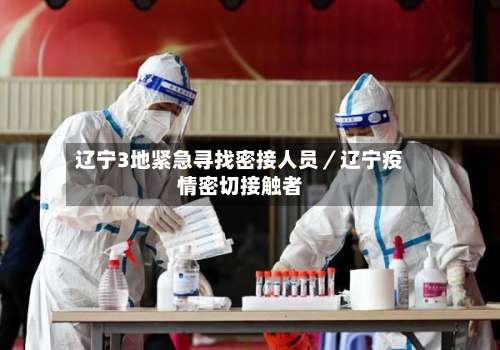 辽宁3地紧急寻找密接人员／辽宁疫情密切接触者-第2张图片