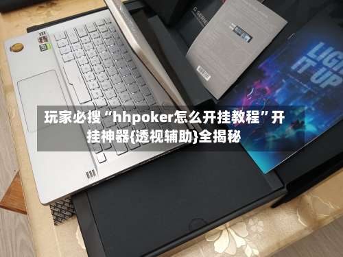 玩家必搜“hhpoker怎么开挂教程”开挂神器{透视辅助}全揭秘-第2张图片