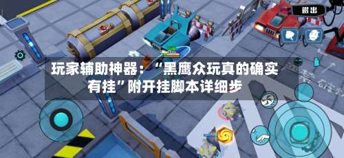 玩家辅助神器：“黑鹰众玩真的确实有挂”附开挂脚本详细步-第1张图片