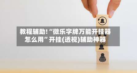 教程辅助!“微乐字牌万能开挂器怎么用	”开挂(透视)辅助神器-第1张图片