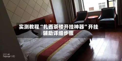 实测教程“扎西茶楼开挂神器”开挂辅助详细步骤-第2张图片