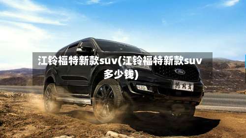 江铃福特新款suv(江铃福特新款suv多少钱)-第1张图片