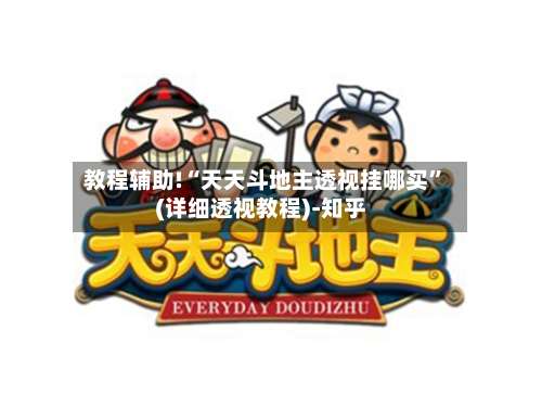 教程辅助!“天天斗地主透视挂哪买	”(详细透视教程)-知乎-第2张图片