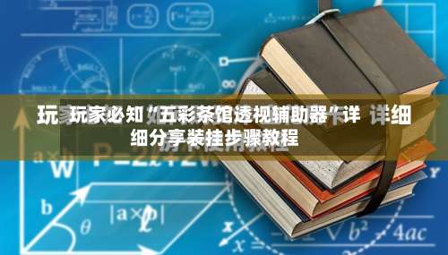 玩家必知“五彩茶馆透视辅助器	”详细分享装挂步骤教程-第1张图片