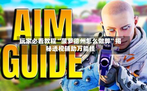 玩家必看教程“菠萝德州怎么做弊	”揭秘透视辅助万能挂-第2张图片