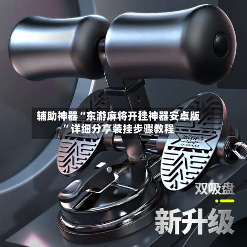 辅助神器“东游麻将开挂神器安卓版	”详细分享装挂步骤教程-第1张图片