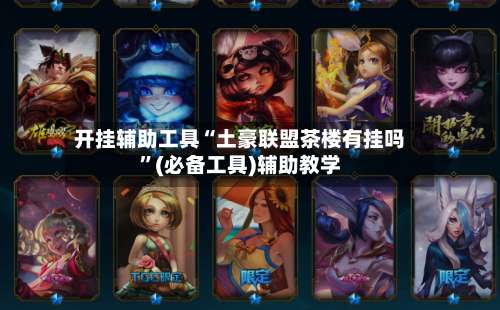 开挂辅助工具“土豪联盟茶楼有挂吗”(必备工具)辅助教学-第1张图片