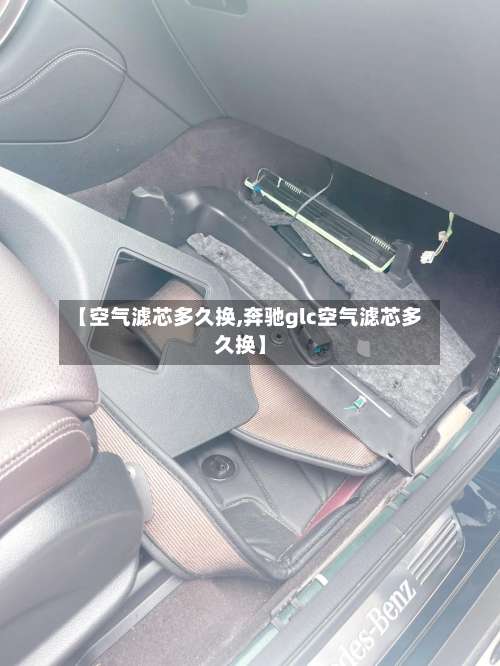 【空气滤芯多久换,奔驰glc空气滤芯多久换】-第2张图片