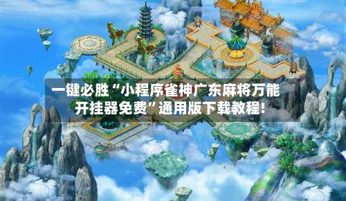 一键必胜“小程序雀神广东麻将万能开挂器免费	”通用版下载教程!-第1张图片