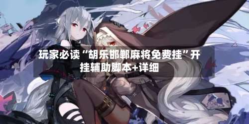 玩家必读“胡乐邯郸麻将免费挂”开挂辅助脚本+详细-第2张图片