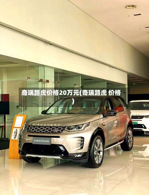 奇瑞路虎价格20万元(奇瑞路虎 价格)-第1张图片