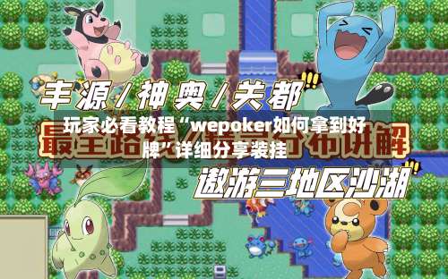 玩家必看教程“wepoker如何拿到好牌”详细分享装挂-第1张图片