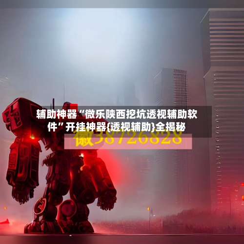 辅助神器“微乐陕西挖坑透视辅助软件”开挂神器{透视辅助}全揭秘-第2张图片