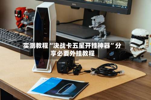 实测教程“决战卡五星开挂神器”分享必要外挂教程-第1张图片