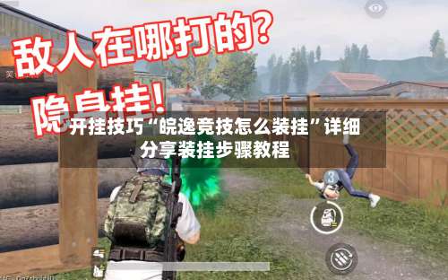 开挂技巧“皖逸竞技怎么装挂”详细分享装挂步骤教程-第1张图片