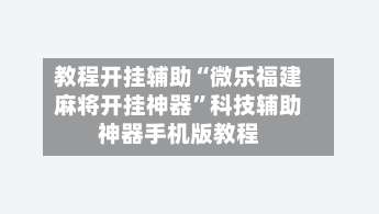 教程开挂辅助“微乐福建麻将开挂神器	”科技辅助神器手机版教程-第1张图片
