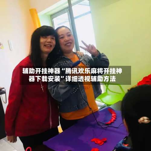 辅助开挂神器“腾讯欢乐麻将开挂神器下载安装”详细透视辅助方法-第1张图片