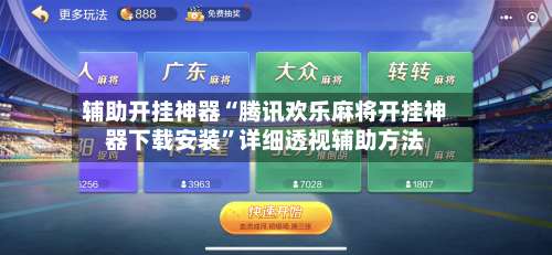 辅助开挂神器“腾讯欢乐麻将开挂神器下载安装	”详细透视辅助方法-第2张图片