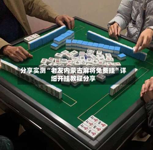 分享实测“老友内蒙古麻将免费挂	”详细开挂教程分享-第1张图片