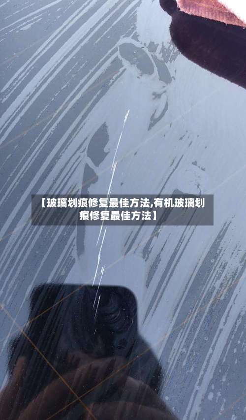 【玻璃划痕修复最佳方法,有机玻璃划痕修复最佳方法】-第1张图片