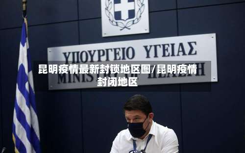 昆明疫情最新封锁地区图/昆明疫情封闭地区-第3张图片