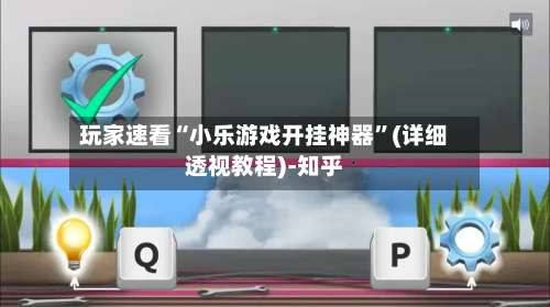 玩家速看“小乐游戏开挂神器”(详细透视教程)-知乎-第1张图片