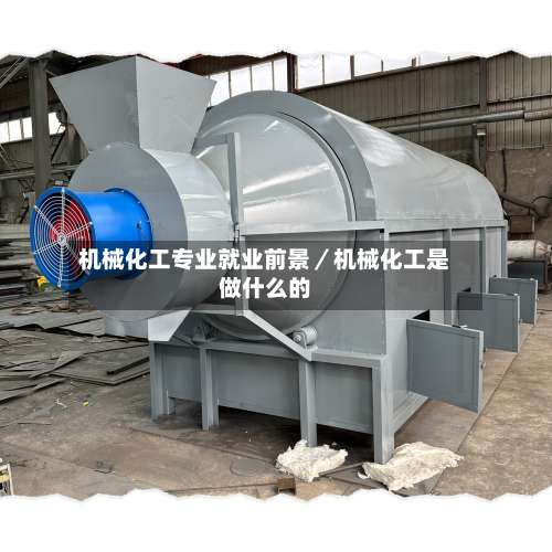 机械化工专业就业前景/机械化工是做什么的-第1张图片