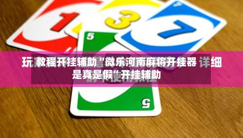 教程开挂辅助“微乐河南麻将开挂器是真是假	”开挂辅助-第2张图片