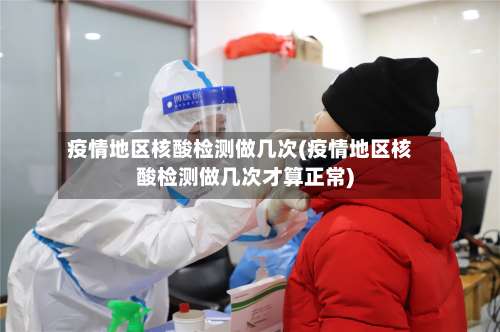 疫情地区核酸检测做几次(疫情地区核酸检测做几次才算正常)-第1张图片