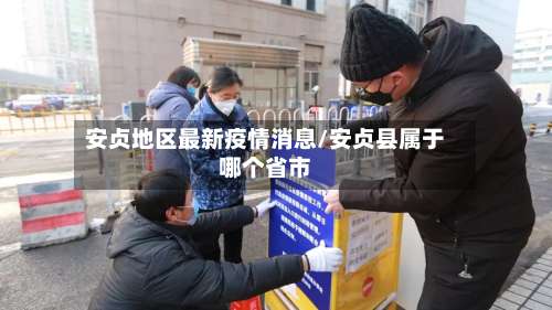 安贞地区最新疫情消息/安贞县属于哪个省市-第2张图片
