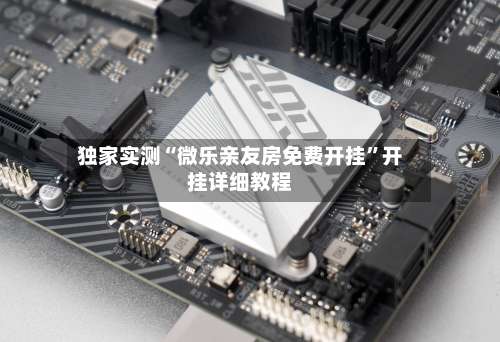 独家实测“微乐亲友房免费开挂”开挂详细教程-第3张图片