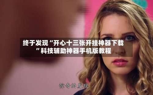 终于发现“开心十三张开挂神器下载	”科技辅助神器手机版教程-第1张图片