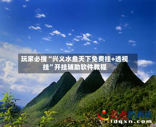 玩家必搜“兴义水鱼天下免费挂+透视挂	”开挂辅助软件教程-第2张图片