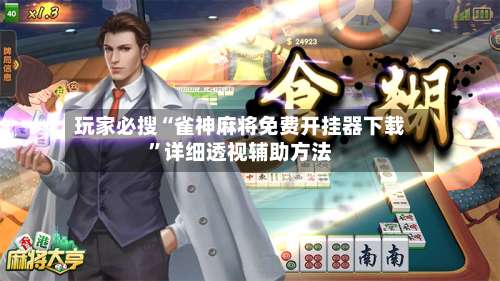 玩家必搜“雀神麻将免费开挂器下载	”详细透视辅助方法-第1张图片